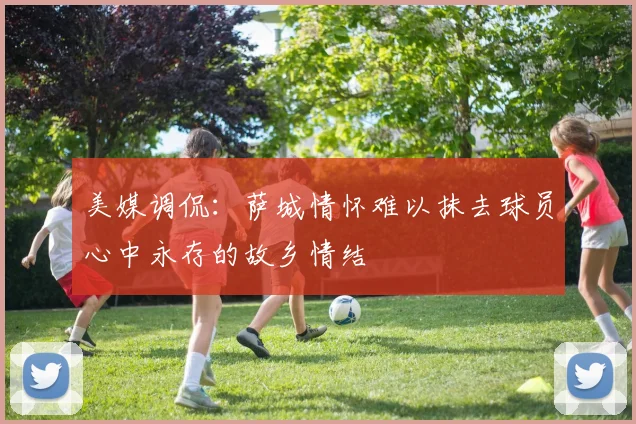 美媒调侃：萨城情怀难以抹去球员心中永存的故乡情结