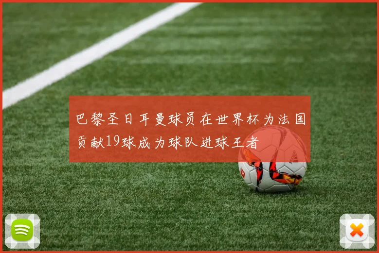 巴黎圣日耳曼球员在世界杯为法国贡献19球成为球队进球王者