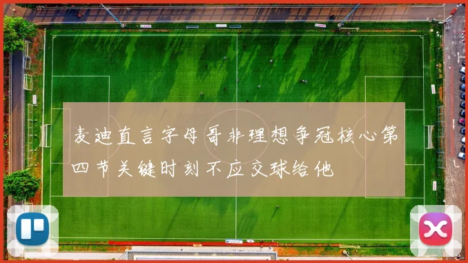 麦迪直言字母哥非理想争冠核心第四节关键时刻不应交球给他