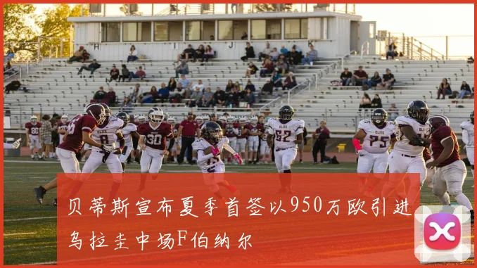 贝蒂斯宣布夏季首签以950万欧引进乌拉圭中场F伯纳尔